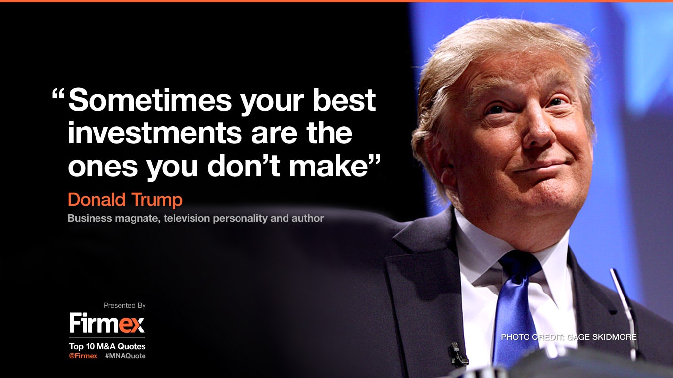 Tổng thống Mỹ Donald Trump: “Đôi khi những thương vụ đầu tư tốt nhất lại chính là những thương vụ mà bạn không thực hiện”.