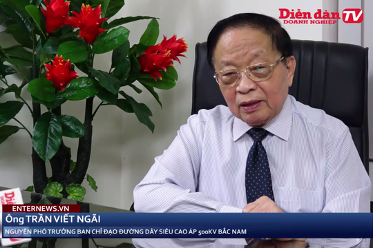 Chủ tịch Hiệp hội Năng lượng Việt Nam nói gì về đường dây 500kV Bắc – Nam? (Phần 1)