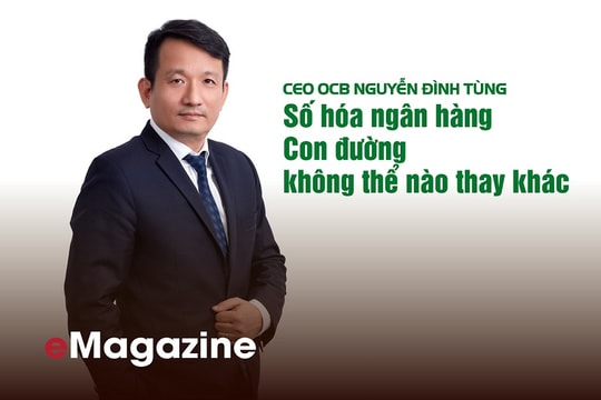 [eMagazine] CEO OCB Nguyễn Đình Tùng: Số hóa ngân hàng, con đường không thể nào thay khác