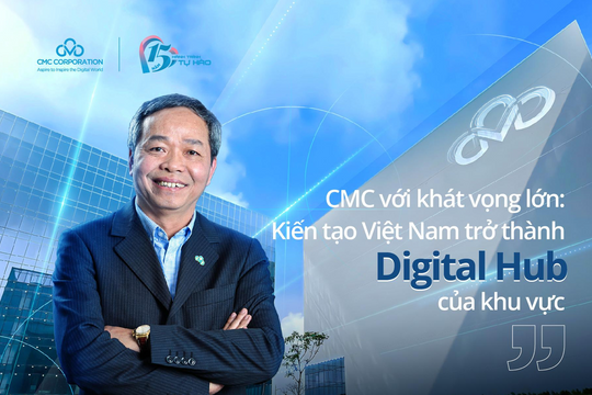 CMC với khát vọng lớn: Kiến tạo Việt Nam trở thành Digital Hub của khu vực