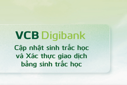 Cập nhật thông tin sinh trắc học và giấy tờ tùy thân còn hiệu lực để không bị gián đoạn giao dịch