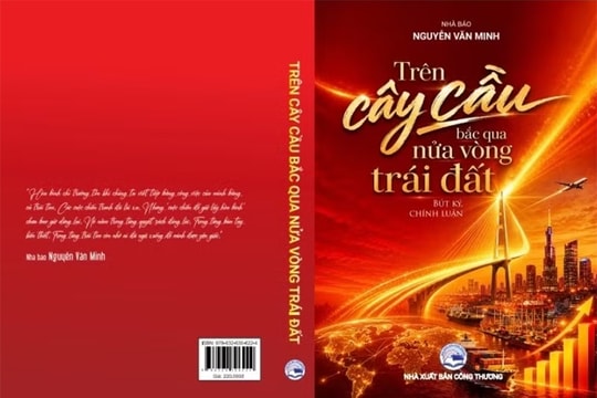 Tập bút ký, chính luận “Trên cây cầu bắc qua nửa vòng trái đất”: Một niềm tin và một tình yêu sâu nặng với Tổ quốc, với nhân dân