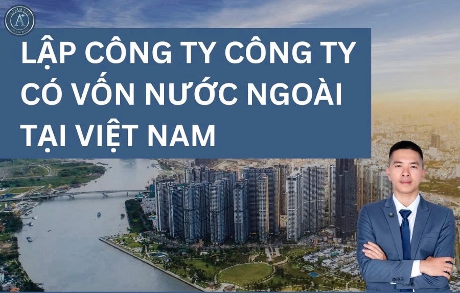 Quy trình thành lập công ty vốn nước ngoài tại Việt Nam
